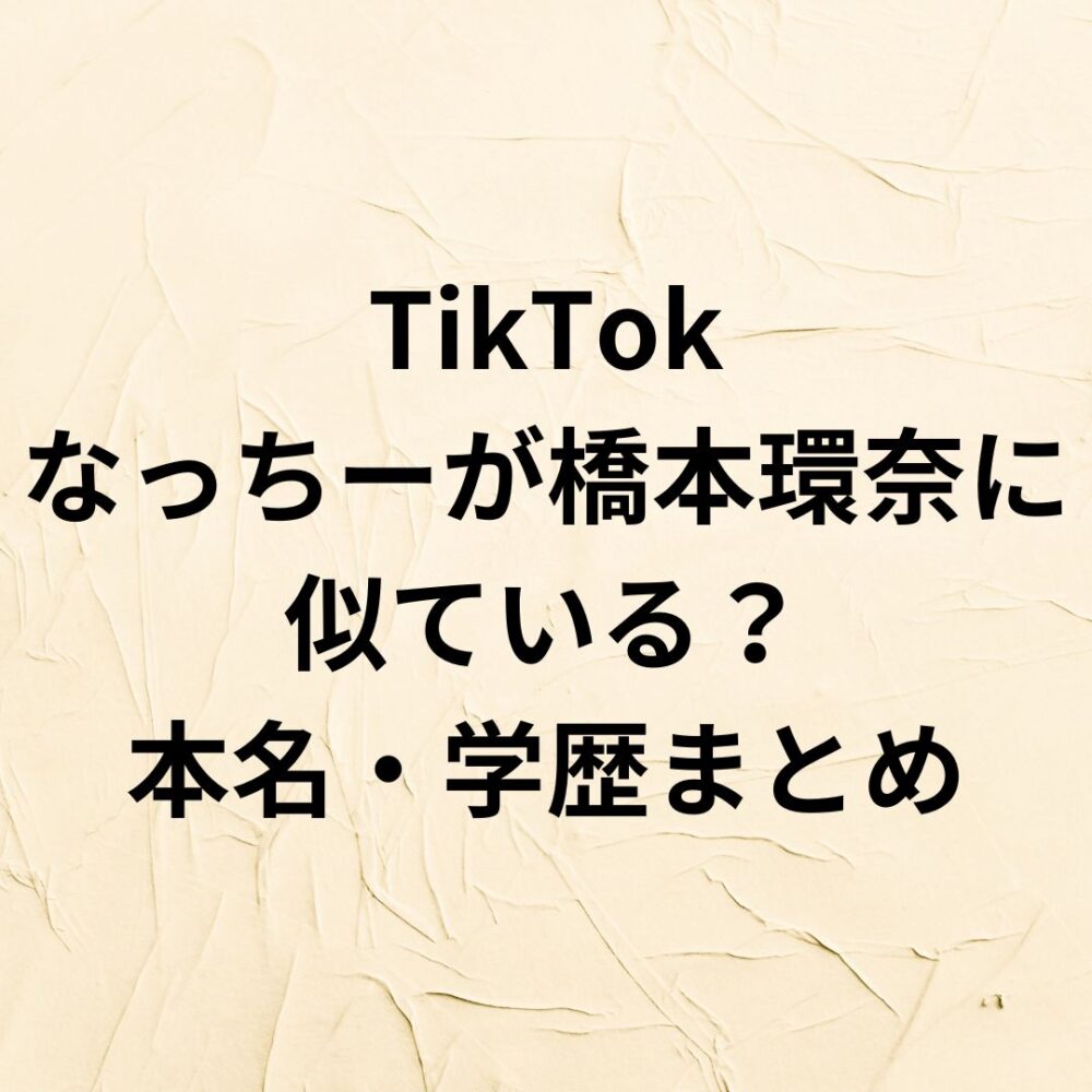 【比較画像】TikTokなっちーが橋本環奈に似ている？本名・学歴まとめ
