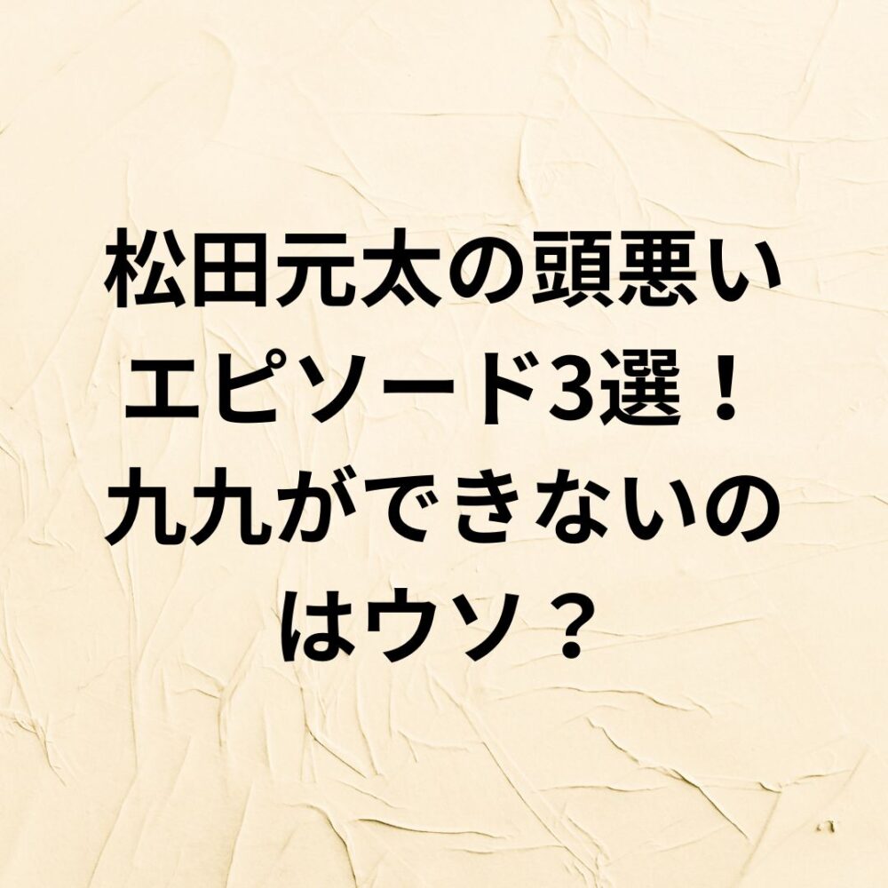 【2024】松田元太の頭悪いエピソード3選！九九ができないのはウソ？