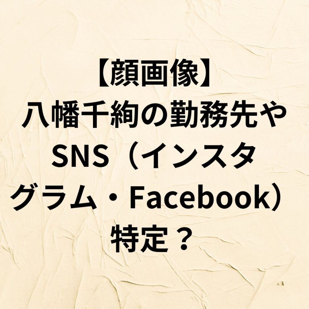 【顔画像】八幡千絢の勤務先やSNS（インスタグラム・Facebook・Twitter）特定？