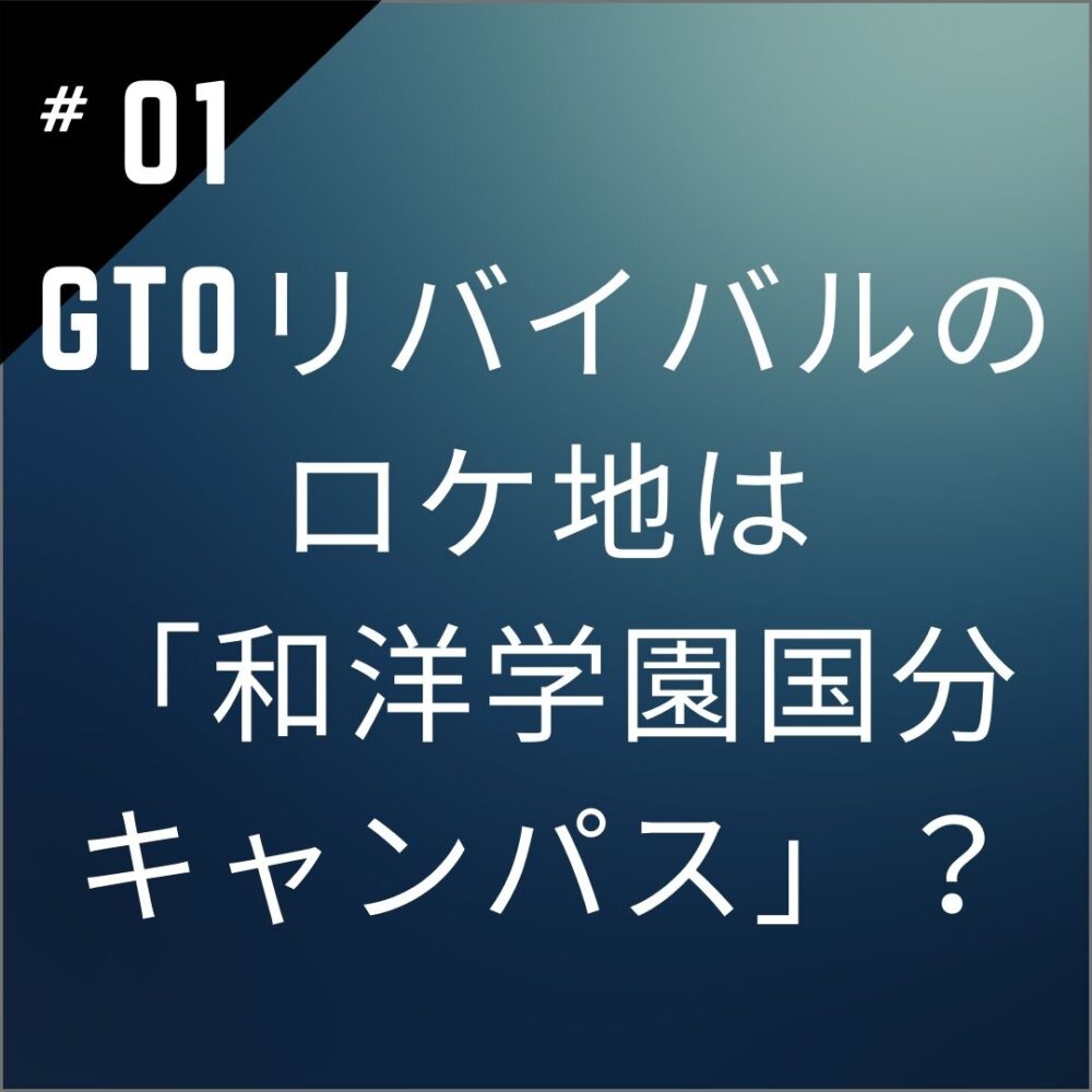 【速報】GTOリバイバルのロケ地は千葉県「和洋学園国分キャンパス」特定？